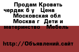 Продам Кровать-чердак б/у › Цена ­ 5 000 - Московская обл., Москва г. Дети и материнство » Мебель   